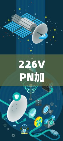 226VPN加速器推荐,提升您的网络体验