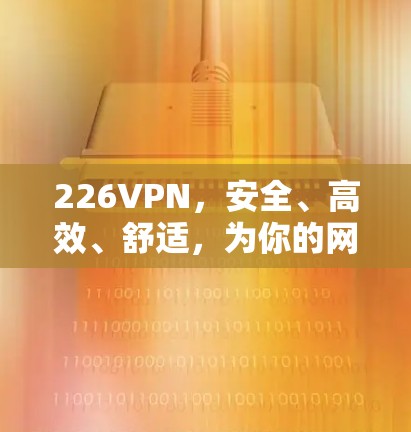 226VPN,安全、高效、舒适,为你的网络带来全新体验