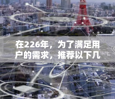 在226年,为了满足用户的需求,推荐以下几种加速器软件,涵盖了不同场景和功能需求