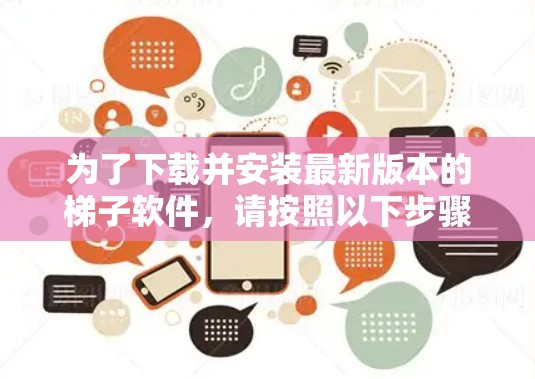 为了下载并安装最新版本的梯子软件,请按照以下步骤进行操作