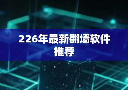 226年最新翻墙软件推荐