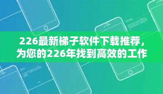 226最新梯子软件下载推荐，为您的226年找到高效的工作伙伴