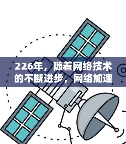 226年，随着网络技术的不断进步，网络加速工具的需求也在不断增加。以下是一些226年可能会出现的新网络加速工具推荐，涵盖了支持最新协议、性能优化、安全性提升、易用性和价格等方面的特点