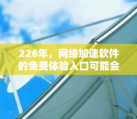 226年,网络加速软件的免费体验入口可能会出现以下变化
