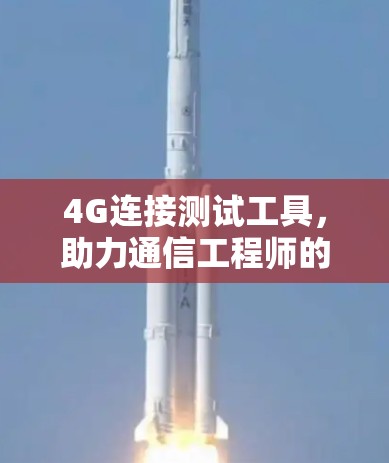 4G连接测试工具,助力通信工程师的安全与可靠