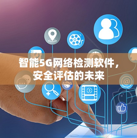 智能5G网络检测软件,安全评估的未来 智能5G网络检测软件,安全评估的未来