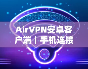 AirVPN安卓客户端｜手机连接配置方法
