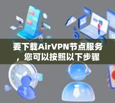 要下载AirVPN节点服务，您可以按照以下步骤进行操作