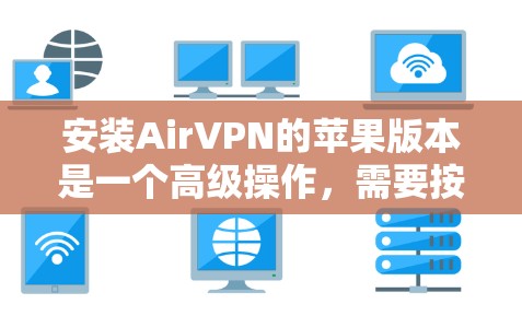 安装AirVPN的苹果版本是一个高级操作,需要按照以下步骤进行 安装AirVPN的苹果版本是一个高级操作,需要按照以下步骤进行