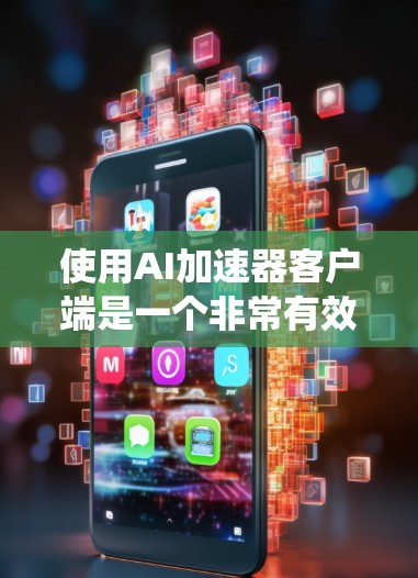 使用AI加速器客户端是一个非常有效的方法来处理AI相关的任务，如处理图片、语音、文本等。以下是一个系统化的指南，帮助你高效地使用AI加速器客户端