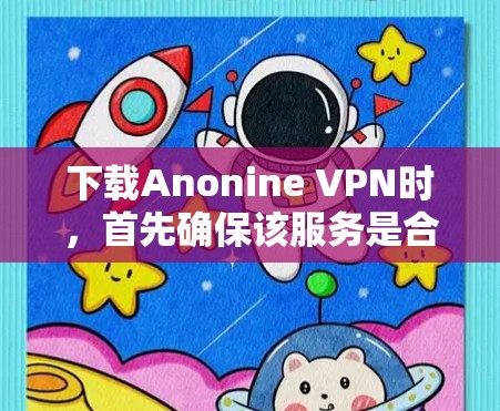 下载Anonine VPN时,首先确保该服务是合法且经过认证的。以下是一个详细的步骤指南