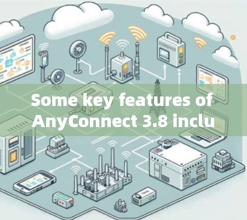 Some key features of AnyConnect 3.8 include: