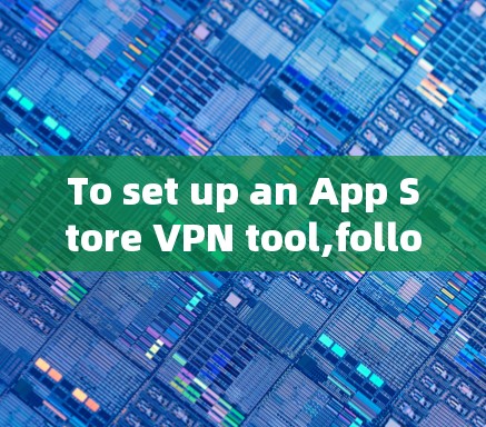 To set up an App Store VPN tool,follow these organized steps: