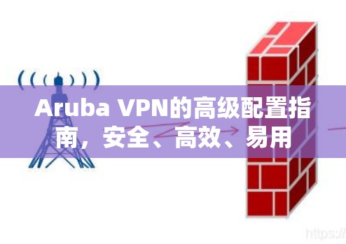 Aruba VPN的高级配置指南,安全、高效、易用
