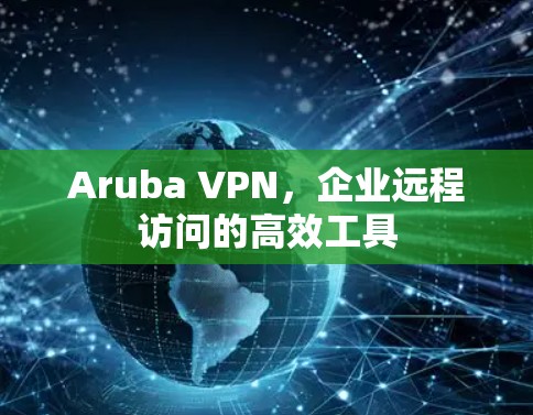 Aruba VPN，企业远程访问的高效工具