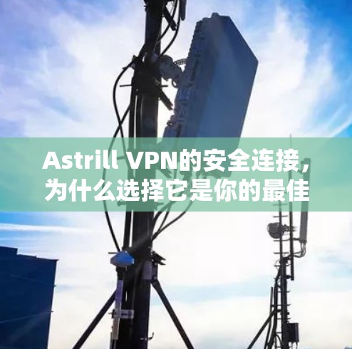 Astrill VPN的安全连接，为什么选择它是你的最佳选择
