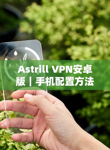 Astrill VPN安卓版|手机配置方法