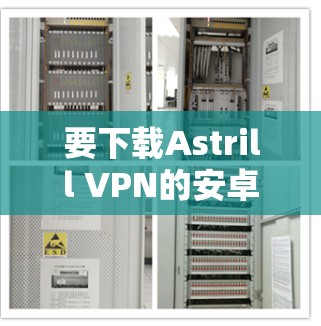要下载Astrill VPN的安卓版APP,您可以按照以下步骤操作