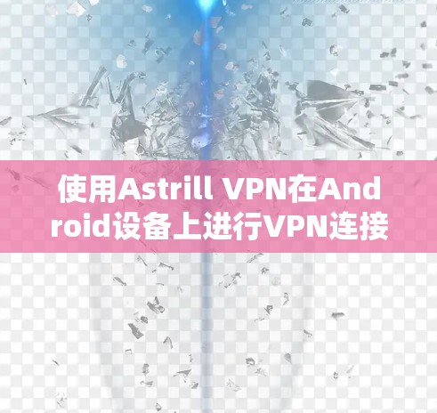 使用Astrill VPN在Android设备上进行VPN连接，步骤如下