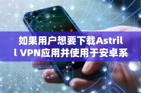 如果用户想要下载Astrill VPN应用并使用于安卓系统,以下是推荐的步骤和应用