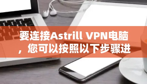 要连接Astrill VPN电脑,您可以按照以下步骤进行