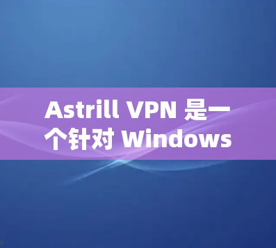 Astrill VPN 是一个针对 Windows 用户设计的远程办公 VPN 软件。以下是安装 Astrill VPN 的步骤