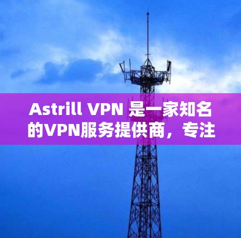 Astrill VPN 是一家知名的VPN服务提供商，专注于提供 secure 的网络连接。如果你正在寻找电脑端的 Astrill VPN 安装，以下是几种可用的版本和安装方法