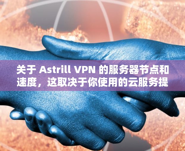关于 Astrill VPN 的服务器节点和速度，这取决于你使用的云服务提供商，比如AWS、Azure、GCP 等。以下是一些常见的服务器节点和速度情况