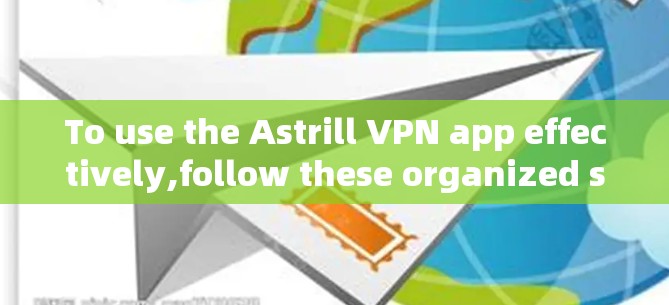 To use the Astrill VPN app effectively,follow these organized steps:
