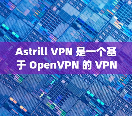 Astrill VPN 是一个基于 OpenVPN 的 VPN 应用程序，主要用于VPN网络连接。如果你正在寻找 Mac版的Astrill VPN，以下是获取和安装的步骤