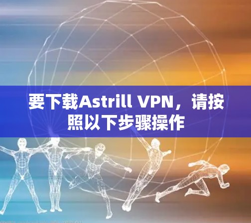 要下载Astrill VPN,请按照以下步骤操作