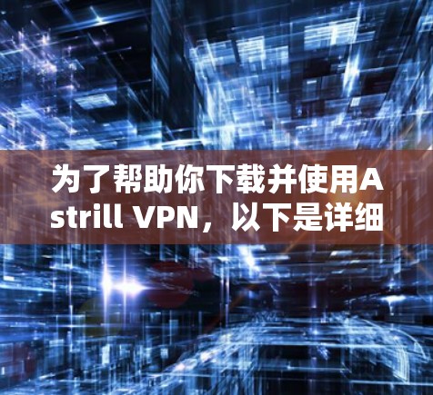 为了帮助你下载并使用Astrill VPN,以下是详细的步骤