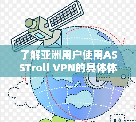 了解亚洲用户使用ASSTroll VPN的具体体验,需要从多个角度进行分析,包括网络性能、安全性、易用性、价格等方面。以下是一些可以考虑的方面
