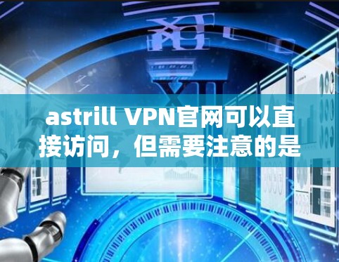 astrill VPN官网可以直接访问,但需要注意的是,astrill VPN是针对中国市场的,因此访问时可能需要满足一定的使用条件,如使用中国的网络环境 astrill VPN官网可以直接访问,但需要注意的是,astrill VPN是针对中国市场的,因此访问时可能需要满足一定的使用条件,如使用中国的网络环境