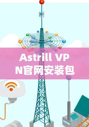 Astrill VPN官网安装包