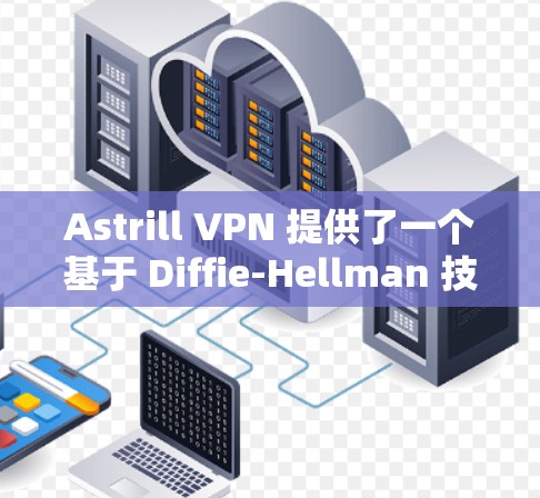 Astrill VPN 提供了一个基于 Diffie-Hellman 技术的 VPN 兑速网络，旨在提供安全、高效的VPN解决方案。以下是关于 Astrill VPN 的详细信息