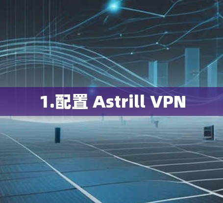 1.配置 Astrill VPN 1.配置 Astrill VPN