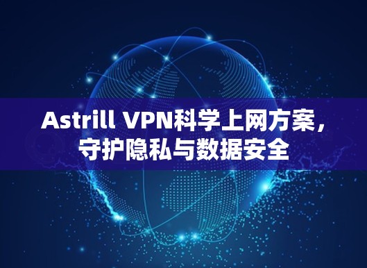 Astrill VPN科学上网方案,守护隐私与数据安全