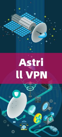 Astrill VPN可靠连接软件，数字化连接的高效选择