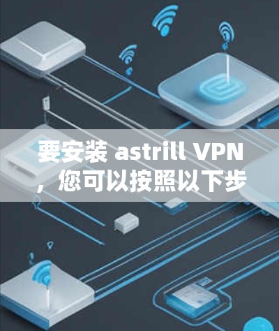 要安装 astrill VPN，您可以按照以下步骤操作