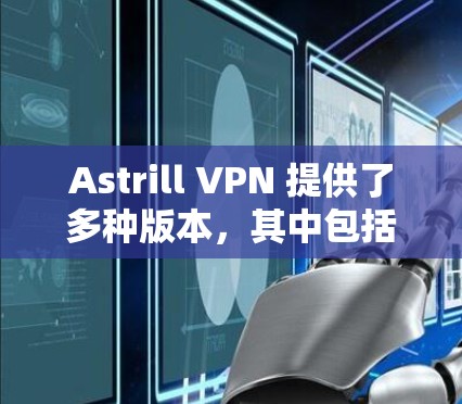 Astrill VPN 提供了多种版本，其中包括稳定版客户端，供用户选择使用。以下是几个推荐的Astrill VPN 稳定版客户端