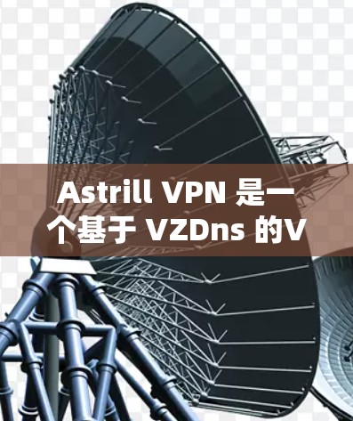 Astrill VPN 是一个基于 VZDns 的VPN软件,旨在提供高效、安全的多设备连接。以下是关于确保 Astrill VPN 稳定连接的关键因素和操作指南