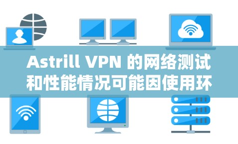 Astrill VPN 的网络测试和性能情况可能因使用环境和服务器配置而有所不同。以下是一些关键点 Astrill VPN 的网络测试和性能情况可能因使用环境和服务器配置而有所不同。以下是一些关键点
