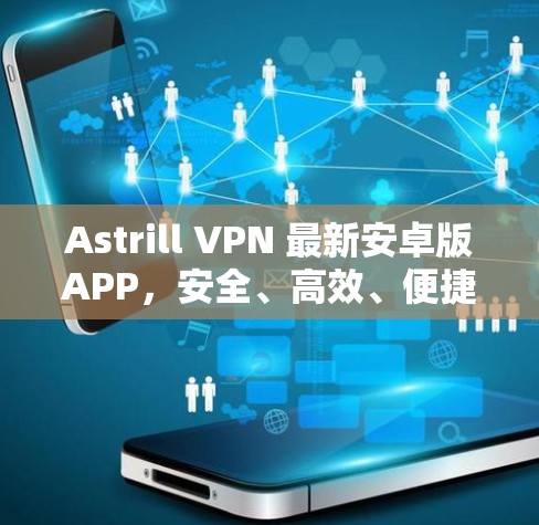 Astrill VPN 最新安卓版APP,安全、高效、便捷