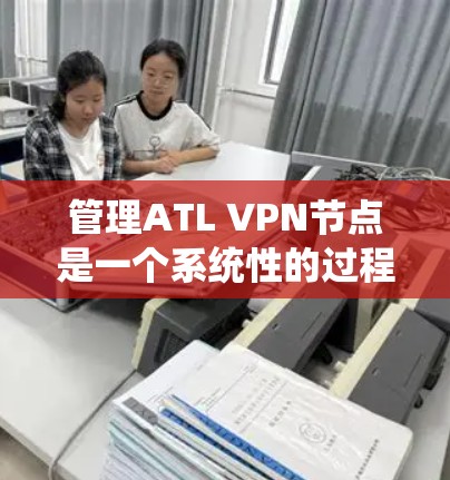 管理ATL VPN节点是一个系统性的过程,涉及多个步骤和技能。以下是详细的指南 管理ATL VPN节点是一个系统性的过程,涉及多个步骤和技能。以下是详细的指南