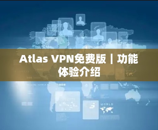 Atlas VPN免费版｜功能体验介绍