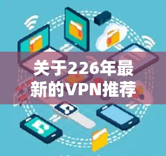 关于226年最新的VPN推荐,Atlas VPN 作为一家全球知名的VPN服务提供商,其产品和服务也在不断地进行优化和升级。以下是关于 Atlas VPN 的一些关键信息和推荐