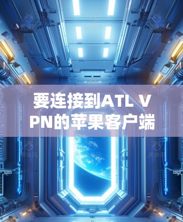 要连接到ATL VPN的苹果客户端（iATL VPN）并使用苹果TV Live，可以按照以下步骤进行