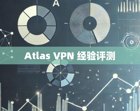 Atlas VPN 经验评测 Atlas VPN 经验评测