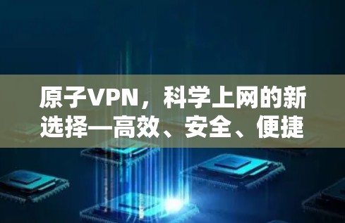 原子VPN，科学上网的新选择—高效、安全、便捷的网络解决方案